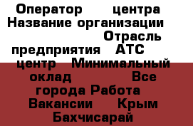 Оператор Call-центра › Название организации ­ Holiday travel › Отрасль предприятия ­ АТС, call-центр › Минимальный оклад ­ 45 000 - Все города Работа » Вакансии   . Крым,Бахчисарай